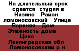 На длительный срок сдается  студия в Низино › Район ­ ломоносовский › Улица ­ Верхняя › Дом ­ 1 › Этажность дома ­ 5 › Цена ­ 14 000 - Ленинградская обл., Ломоносовский р-н, Низино д. Недвижимость » Квартиры аренда   